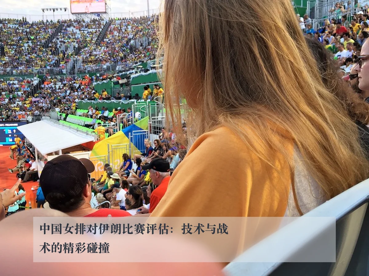 中国女排对伊朗比赛评估：技术与战术的精彩碰撞
