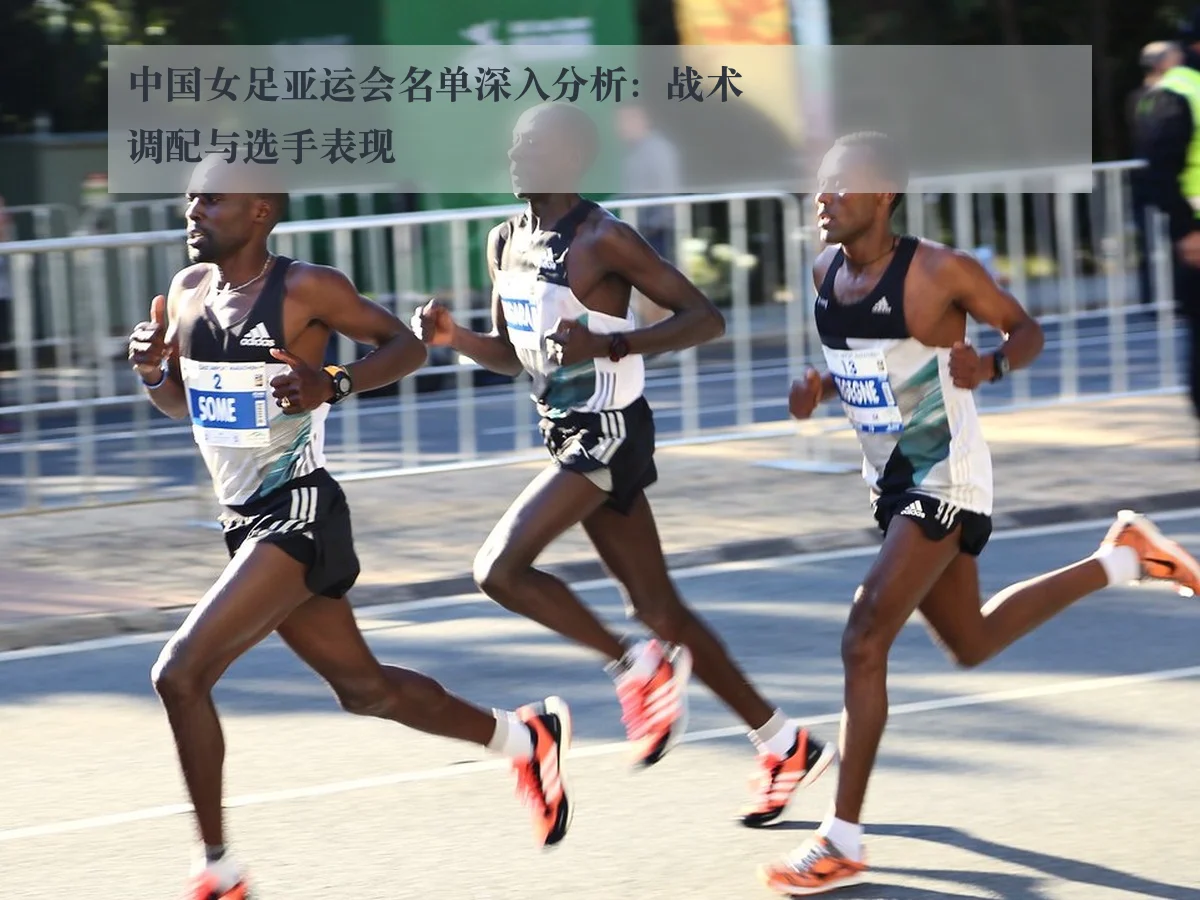 中国女足亚运会名单深入分析：战术调配与选手表现